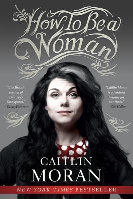 (PDF DOWNLOAD) How to Be a Woman by Caitlin Moran