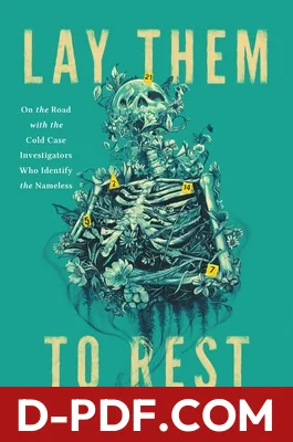 Lay Them to Rest: On the Road with the Cold Case Investigators Who Identify the Nameless by Laurah Norton book cover