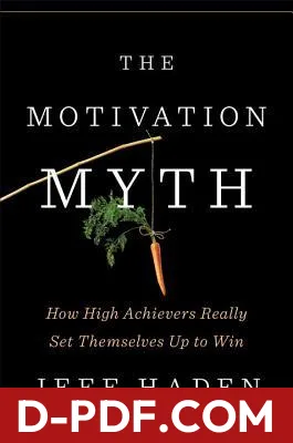 Download The Motivation Myth: How High Achievers Really Set Themselves Up to Win by Jeff Haden PDF