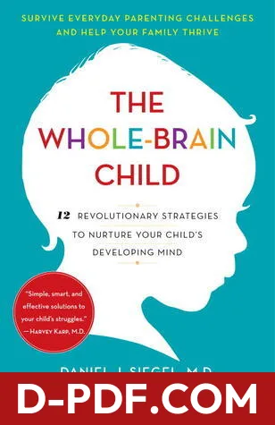 Download The Whole-Brain Child: 12 Revolutionary Strategies to Nurture Your Child's Developing Mind by Daniel J. Siegel PDF