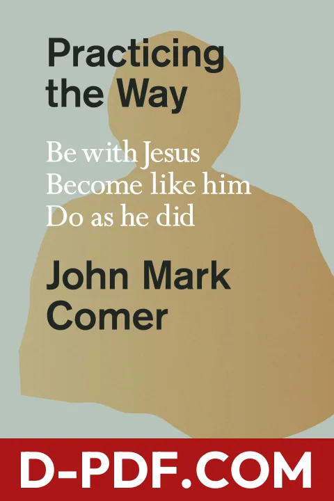Download Practicing the Way: Be with Jesus, Become Like Him, Do As He Did by John Mark Comer PDF
