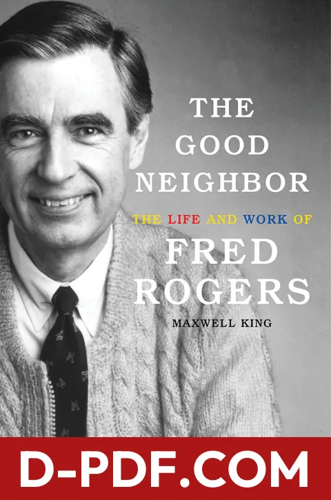Download The Good Neighbor: The Life and Work of Fred Rogers by Maxwell King PDF