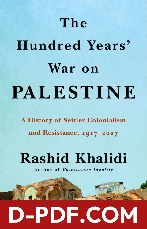 Download The Hundred Years’ War on Palestine: A History of Settler Colonialism and Resistance, 1917–2017 by Rashid Khalidi PDF