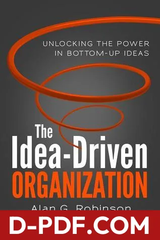 The Idea-Driven Organization: Unlocking the Power in Bottom-Up Ideas by Alan G. Robinson book cover