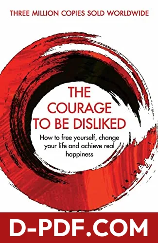 The Courage to Be Disliked: How to Free Yourself, Change your Life and Achieve Real Happiness by Ichiro Kishimi book cover