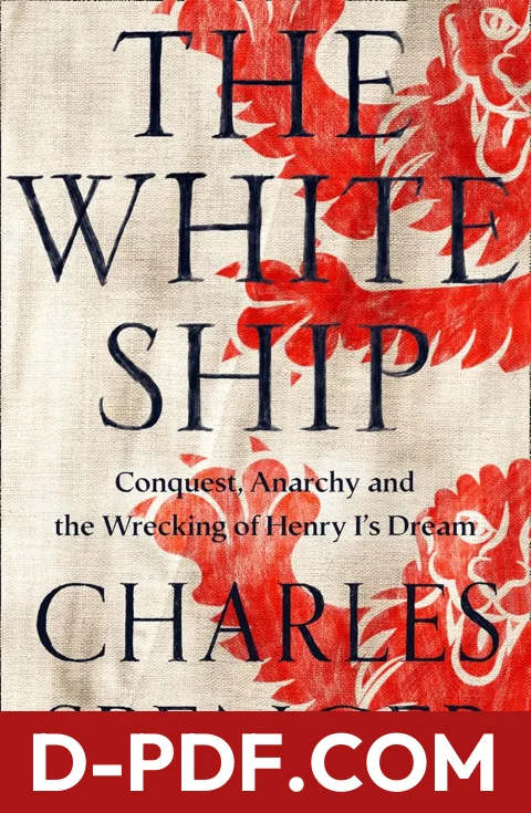 The White Ship: Conquest, Anarchy and the Wrecking of Henry I’s Dream by Charles Spencer book cover